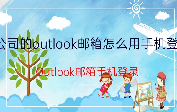 公司的outlook邮箱怎么用手机登录 Outlook邮箱手机登录